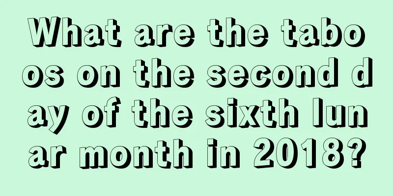 What are the taboos on the second day of the sixth lunar month in 2018?