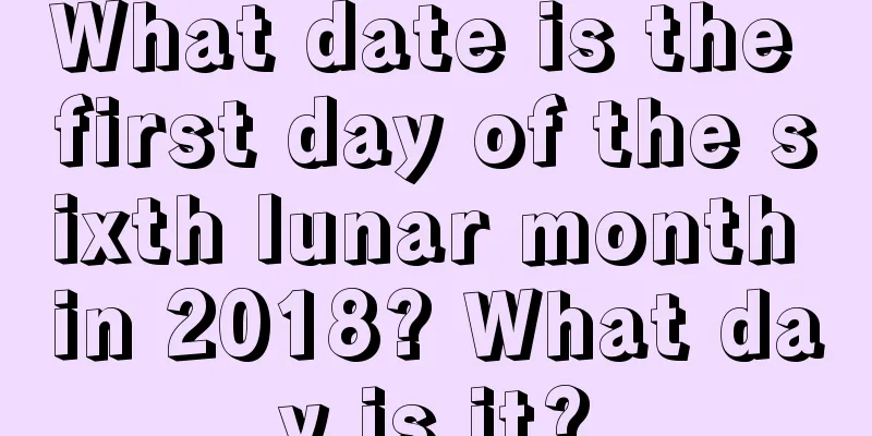 What date is the first day of the sixth lunar month in 2018? What day is it?