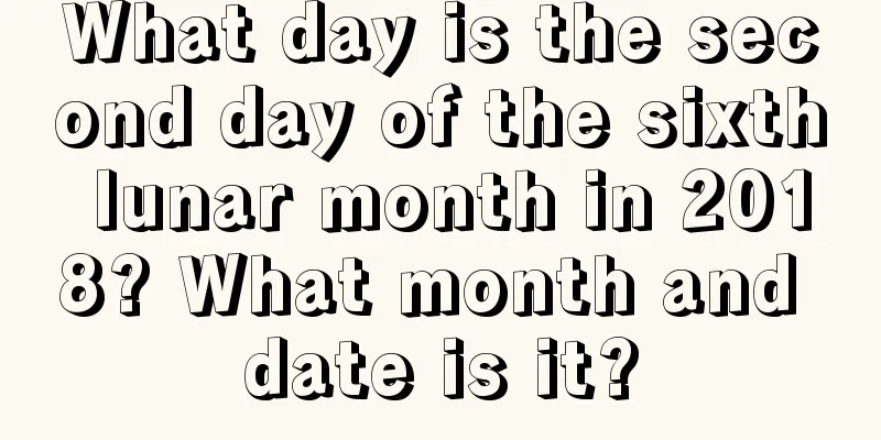 What day is the second day of the sixth lunar month in 2018? What month and date is it?