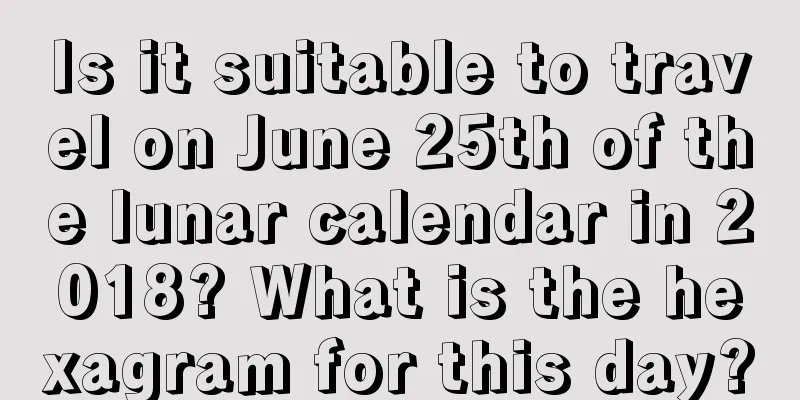 Is it suitable to travel on June 25th of the lunar calendar in 2018? What is the hexagram for this day?