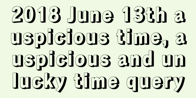 2018 June 13th auspicious time, auspicious and unlucky time query