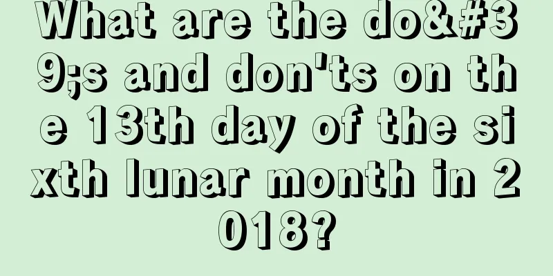 What are the do's and don'ts on the 13th day of the sixth lunar month in 2018?