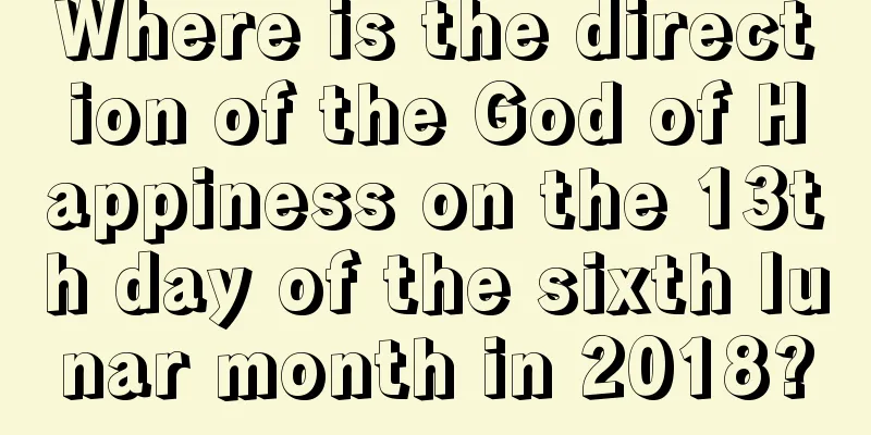 Where is the direction of the God of Happiness on the 13th day of the sixth lunar month in 2018?