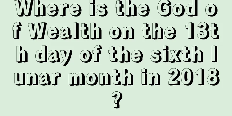 Where is the God of Wealth on the 13th day of the sixth lunar month in 2018?
