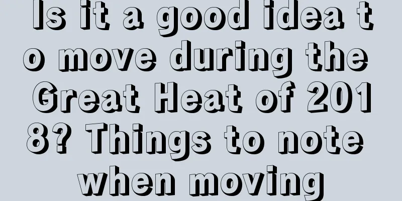 Is it a good idea to move during the Great Heat of 2018? Things to note when moving