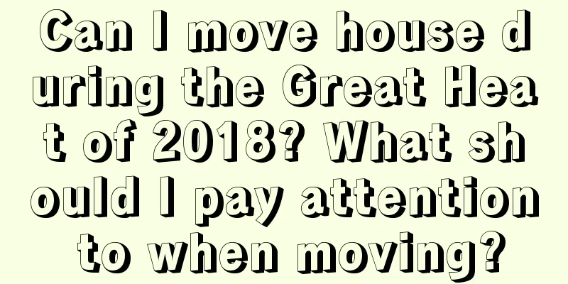 Can I move house during the Great Heat of 2018? What should I pay attention to when moving?