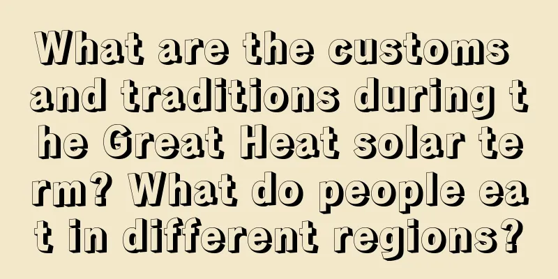 What are the customs and traditions during the Great Heat solar term? What do people eat in different regions?