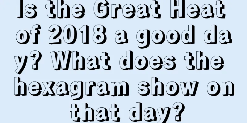 Is the Great Heat of 2018 a good day? What does the hexagram show on that day?