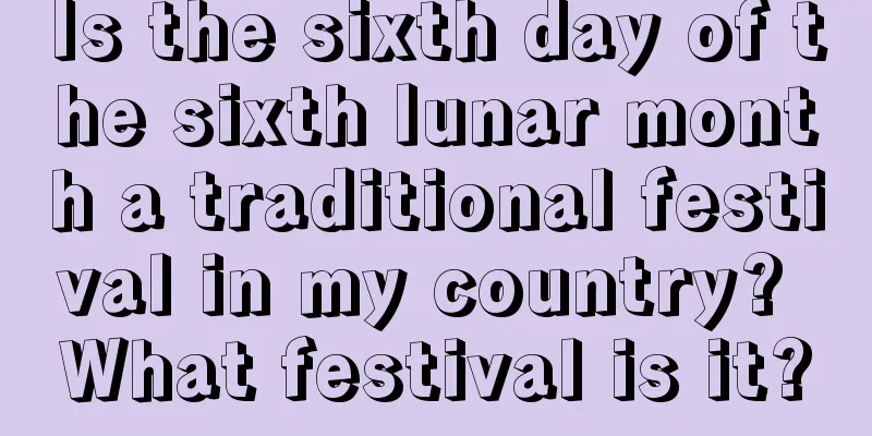 Is the sixth day of the sixth lunar month a traditional festival in my country? What festival is it?