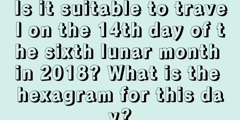 Is it suitable to travel on the 14th day of the sixth lunar month in 2018? What is the hexagram for this day?