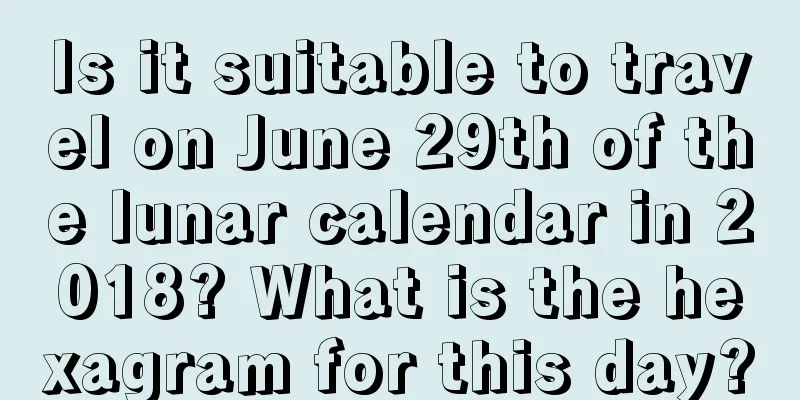 Is it suitable to travel on June 29th of the lunar calendar in 2018? What is the hexagram for this day?