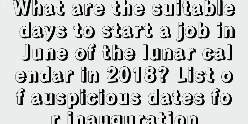 What are the suitable days to start a job in June of the lunar calendar in 2018? List of auspicious dates for inauguration