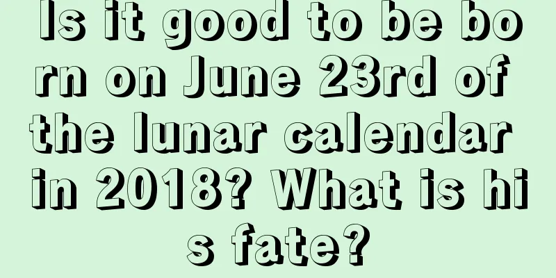 Is it good to be born on June 23rd of the lunar calendar in 2018? What is his fate?