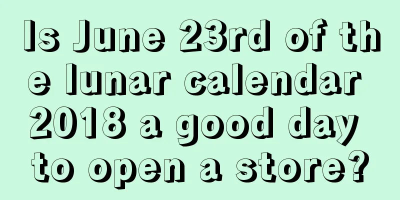 Is June 23rd of the lunar calendar 2018 a good day to open a store?