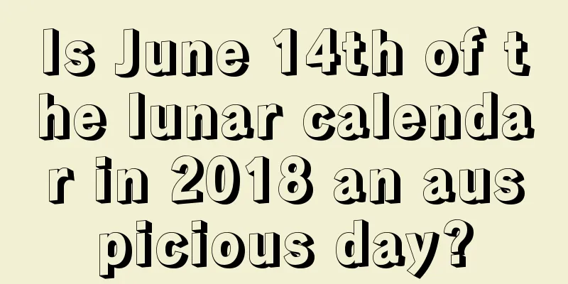 Is June 14th of the lunar calendar in 2018 an auspicious day?
