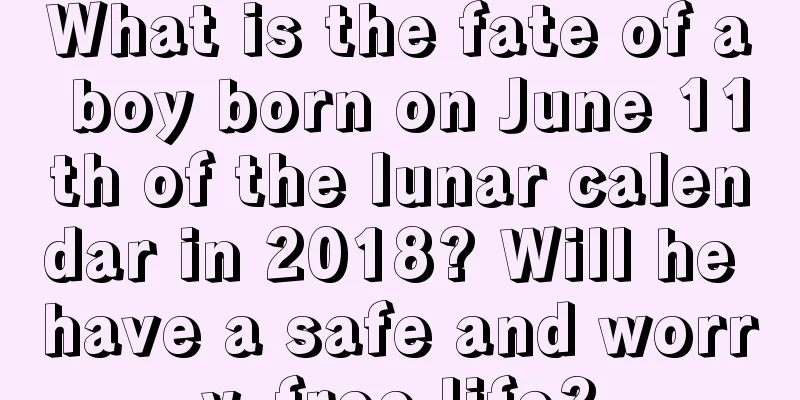 What is the fate of a boy born on June 11th of the lunar calendar in 2018? Will he have a safe and worry-free life?