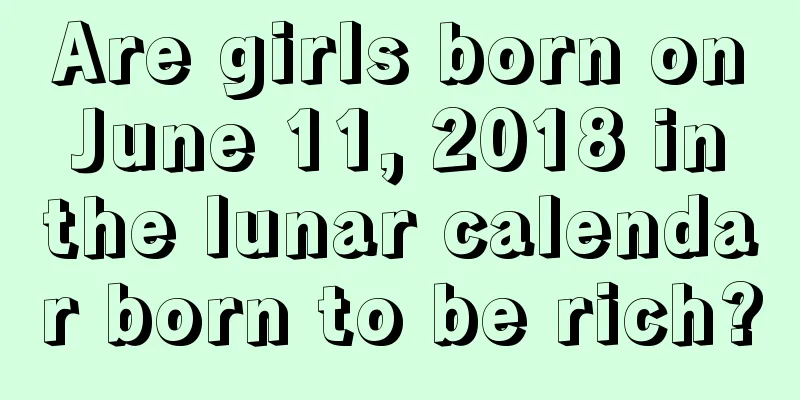 Are girls born on June 11, 2018 in the lunar calendar born to be rich?