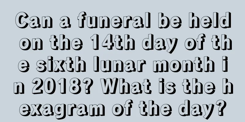 Can a funeral be held on the 14th day of the sixth lunar month in 2018? What is the hexagram of the day?