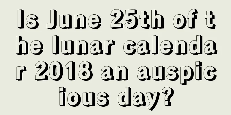 Is June 25th of the lunar calendar 2018 an auspicious day?