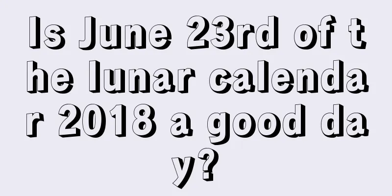Is June 23rd of the lunar calendar 2018 a good day?