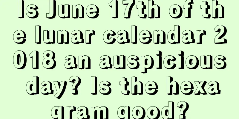 Is June 17th of the lunar calendar 2018 an auspicious day? Is the hexagram good?
