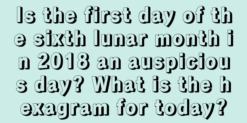 Is the first day of the sixth lunar month in 2018 an auspicious day? What is the hexagram for today?