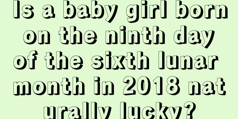 Is a baby girl born on the ninth day of the sixth lunar month in 2018 naturally lucky?