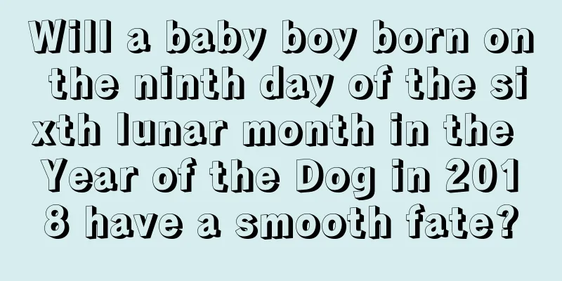 Will a baby boy born on the ninth day of the sixth lunar month in the Year of the Dog in 2018 have a smooth fate?