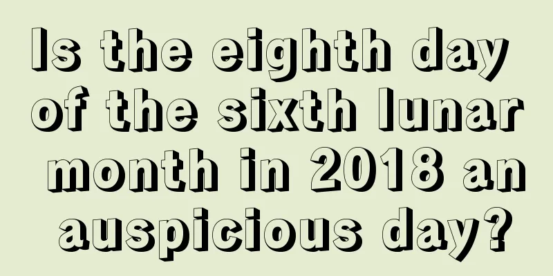Is the eighth day of the sixth lunar month in 2018 an auspicious day?