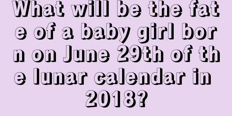 What will be the fate of a baby girl born on June 29th of the lunar calendar in 2018?