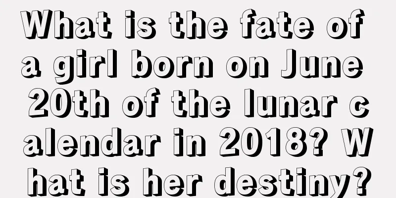 What is the fate of a girl born on June 20th of the lunar calendar in 2018? What is her destiny?