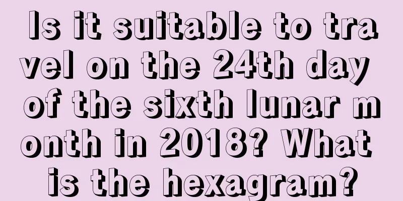 Is it suitable to travel on the 24th day of the sixth lunar month in 2018? What is the hexagram?