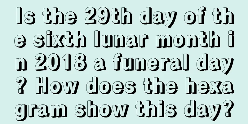 Is the 29th day of the sixth lunar month in 2018 a funeral day? How does the hexagram show this day?