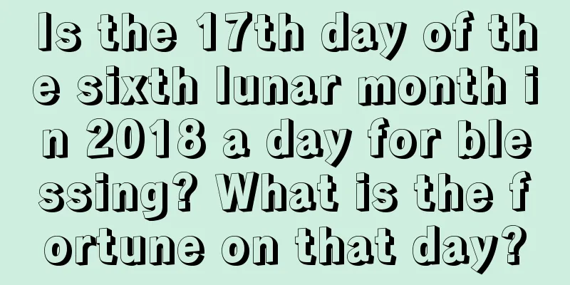 Is the 17th day of the sixth lunar month in 2018 a day for blessing? What is the fortune on that day?