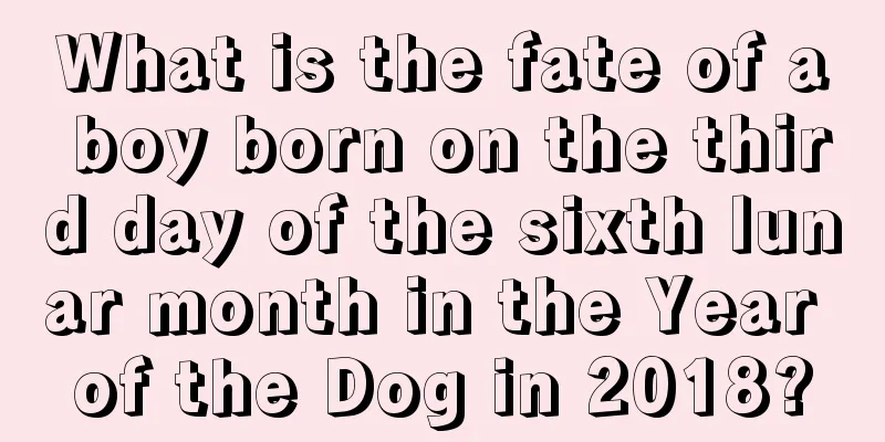What is the fate of a boy born on the third day of the sixth lunar month in the Year of the Dog in 2018?