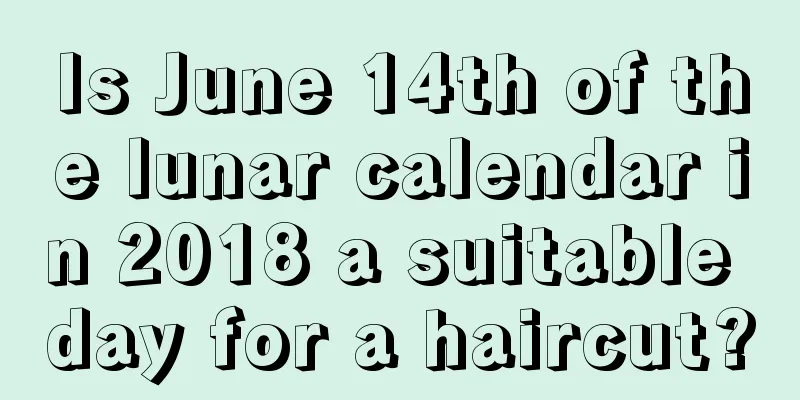 Is June 14th of the lunar calendar in 2018 a suitable day for a haircut?