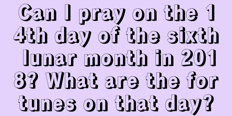 Can I pray on the 14th day of the sixth lunar month in 2018? What are the fortunes on that day?