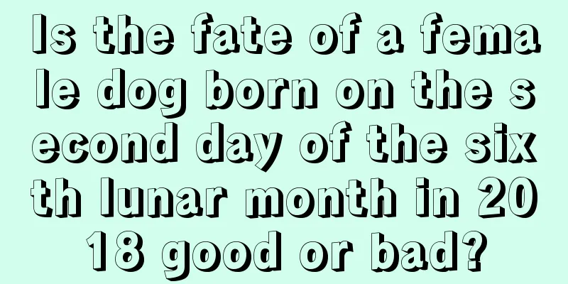 Is the fate of a female dog born on the second day of the sixth lunar month in 2018 good or bad?