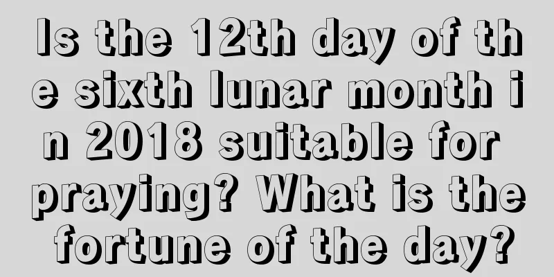 Is the 12th day of the sixth lunar month in 2018 suitable for praying? What is the fortune of the day?