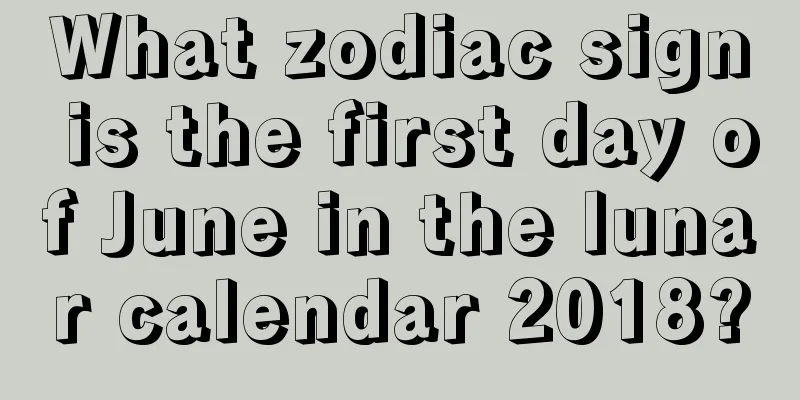 What zodiac sign is the first day of June in the lunar calendar 2018?
