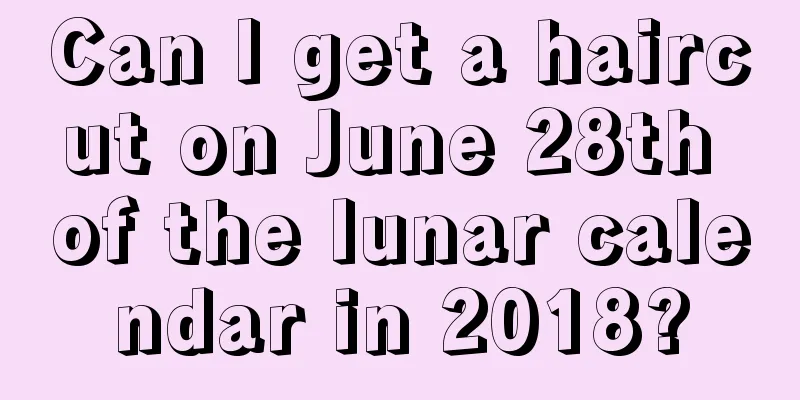 Can I get a haircut on June 28th of the lunar calendar in 2018?