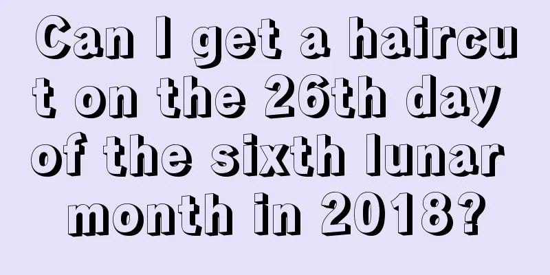 Can I get a haircut on the 26th day of the sixth lunar month in 2018?