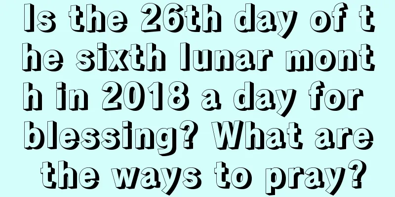 Is the 26th day of the sixth lunar month in 2018 a day for blessing? What are the ways to pray?