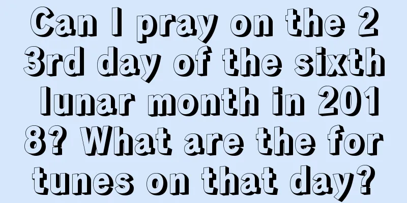 Can I pray on the 23rd day of the sixth lunar month in 2018? What are the fortunes on that day?