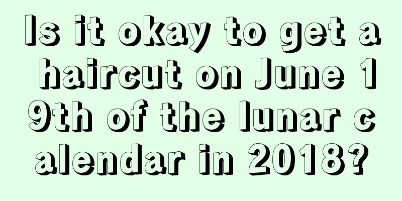 Is it okay to get a haircut on June 19th of the lunar calendar in 2018?