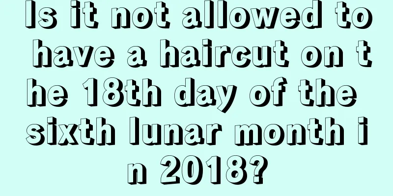Is it not allowed to have a haircut on the 18th day of the sixth lunar month in 2018?