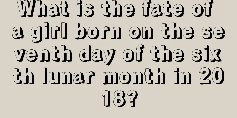 What is the fate of a girl born on the seventh day of the sixth lunar month in 2018?