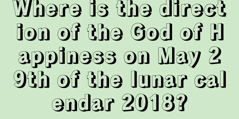 Where is the direction of the God of Happiness on May 29th of the lunar calendar 2018?