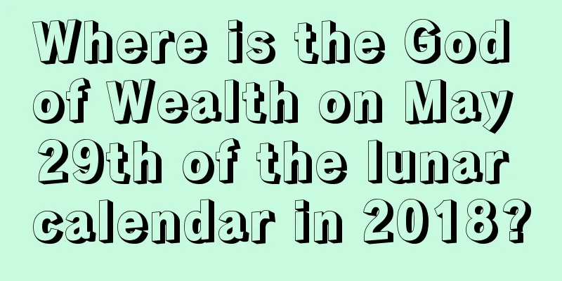 Where is the God of Wealth on May 29th of the lunar calendar in 2018?