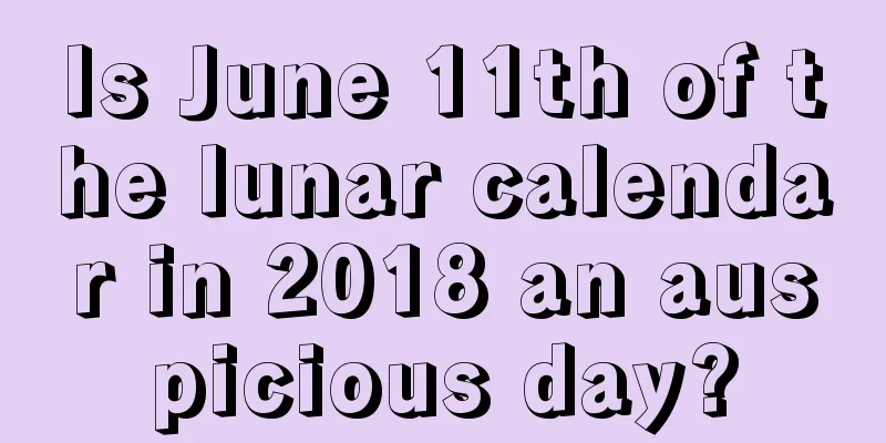 Is June 11th of the lunar calendar in 2018 an auspicious day?